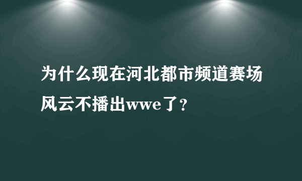 为什么现在河北都市频道赛场风云不播出wwe了？