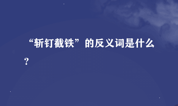 “斩钉截铁”的反义词是什么？