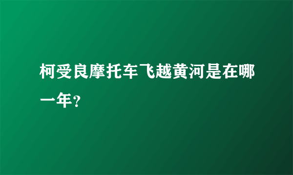 柯受良摩托车飞越黄河是在哪一年？