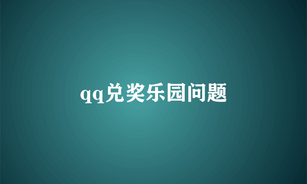 qq兑奖乐园问题