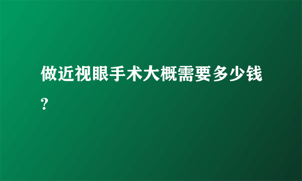 做近视眼手术大概需要多少钱?