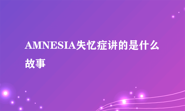 AMNESIA失忆症讲的是什么故事