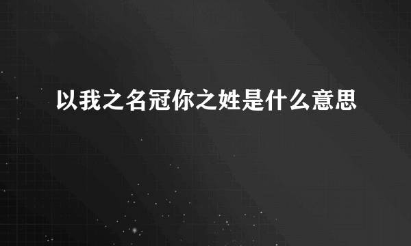 以我之名冠你之姓是什么意思