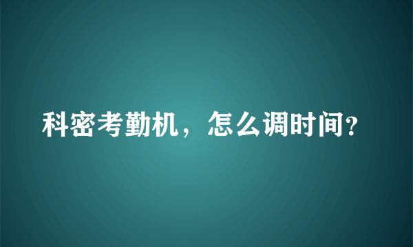 科密考勤机，怎么调时间？