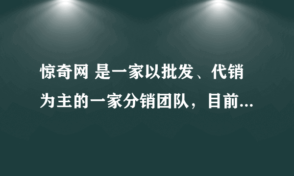 惊奇网 是一家以批发、代销为主的一家分销团队，目前主要经营 ： 服装、化妆品、配饰 等 。