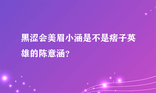 黑涩会美眉小涵是不是痞子英雄的陈意涵？