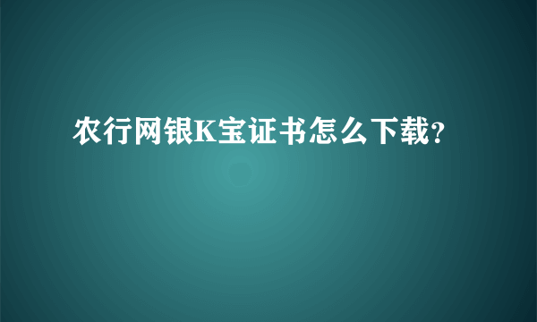 农行网银K宝证书怎么下载？