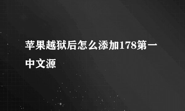 苹果越狱后怎么添加178第一中文源