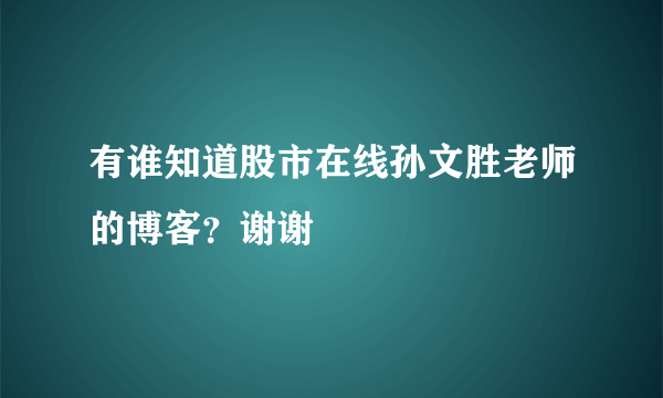 有谁知道股市在线孙文胜老师的博客？谢谢