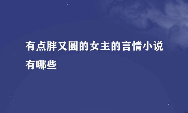 有点胖又圆的女主的言情小说有哪些