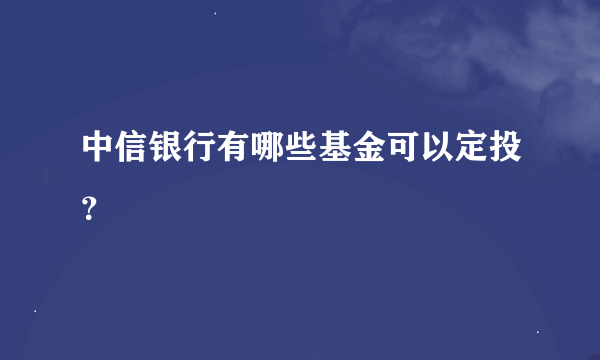 中信银行有哪些基金可以定投？