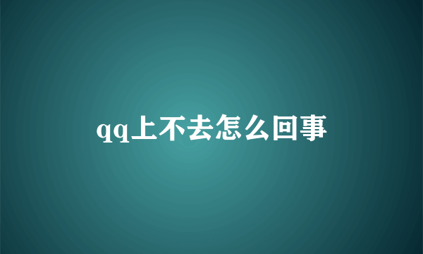 qq上不去怎么回事