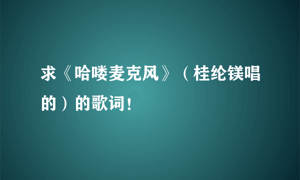 求《哈喽麦克风》（桂纶镁唱的）的歌词！