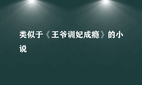 类似于《王爷训妃成瘾》的小说