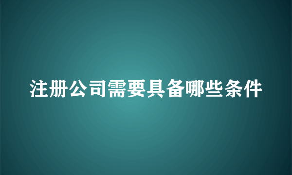 注册公司需要具备哪些条件