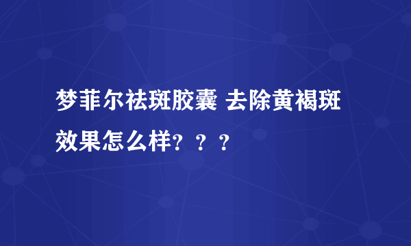 梦菲尔祛斑胶囊 去除黄褐斑效果怎么样？？？