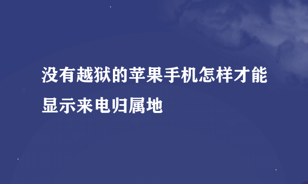 没有越狱的苹果手机怎样才能显示来电归属地