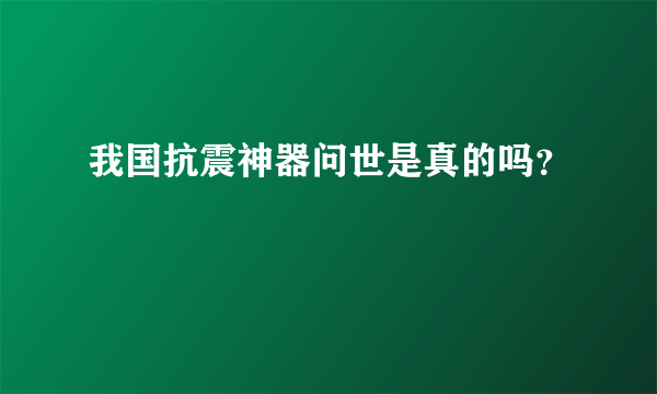 我国抗震神器问世是真的吗？