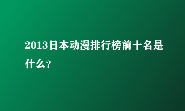 2013日本动漫排行榜前十名是什么？