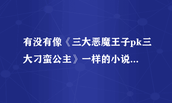 有没有像《三大恶魔王子pk三大刁蛮公主》一样的小说？要完结的，谢谢O(∩_∩)O