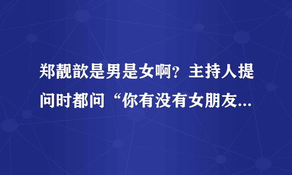 郑靓歆是男是女啊？主持人提问时都问“你有没有女朋友”，而且虽然说是女的可还是有一股英气，谢谢了