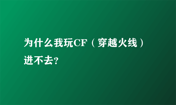 为什么我玩CF（穿越火线）进不去？