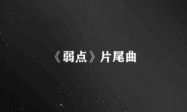 《弱点》片尾曲