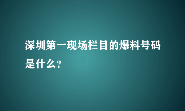 深圳第一现场栏目的爆料号码是什么？