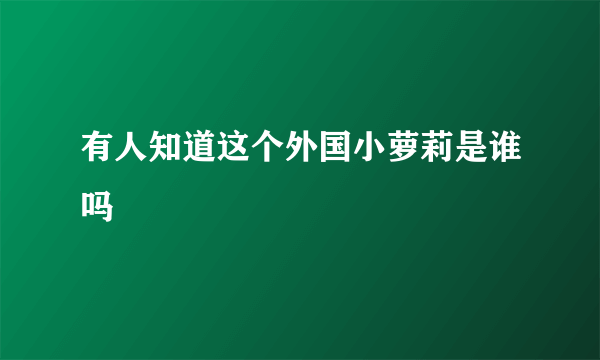 有人知道这个外国小萝莉是谁吗