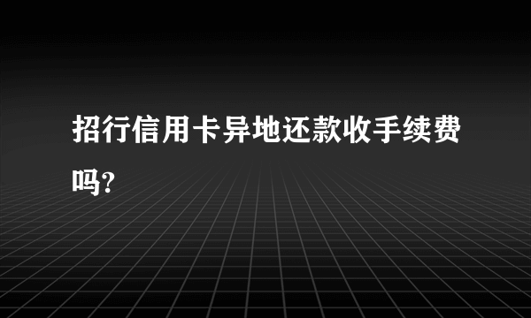 招行信用卡异地还款收手续费吗?