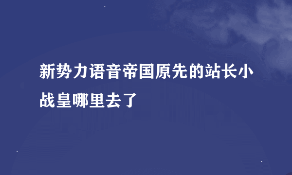 新势力语音帝国原先的站长小战皇哪里去了