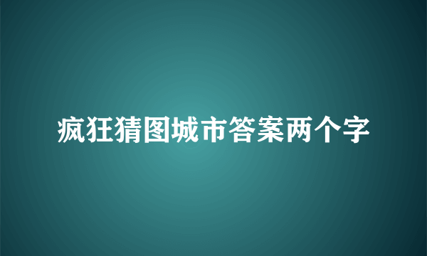 疯狂猜图城市答案两个字