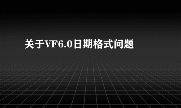 关于VF6.0日期格式问题