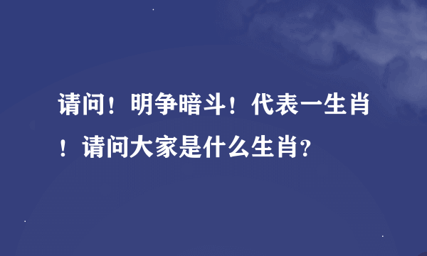 请问！明争暗斗！代表一生肖！请问大家是什么生肖？