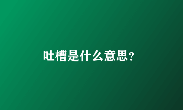 吐槽是什么意思？