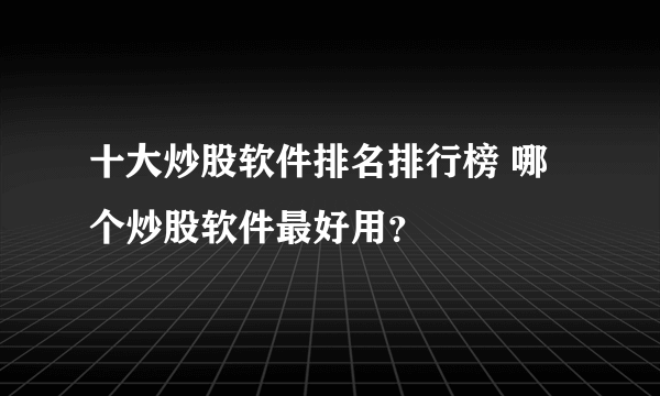 十大炒股软件排名排行榜 哪个炒股软件最好用？