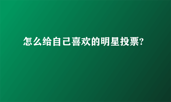 怎么给自己喜欢的明星投票?