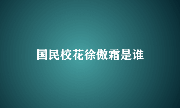 国民校花徐傲霜是谁