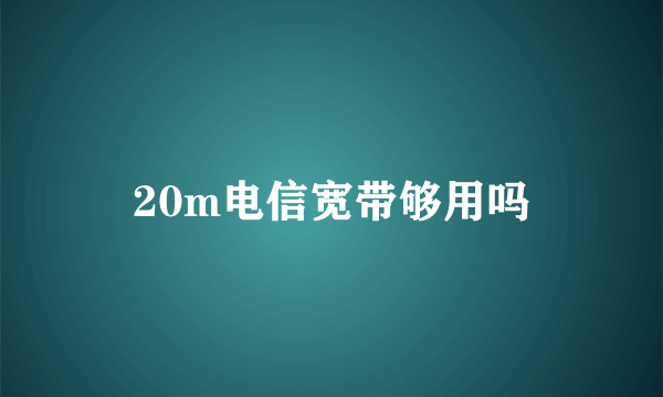 20m电信宽带够用吗