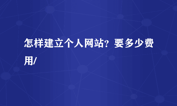 怎样建立个人网站？要多少费用/