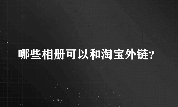 哪些相册可以和淘宝外链？