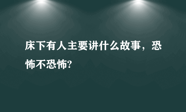 床下有人主要讲什么故事，恐怖不恐怖?