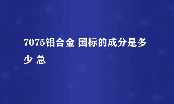 7075铝合金 国标的成分是多少 急