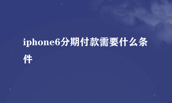 iphone6分期付款需要什么条件