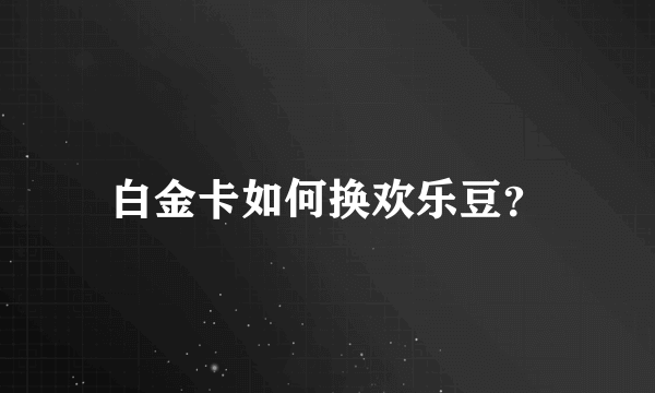 白金卡如何换欢乐豆？