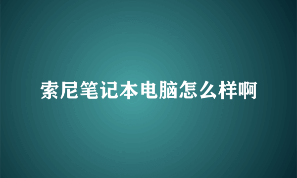 索尼笔记本电脑怎么样啊