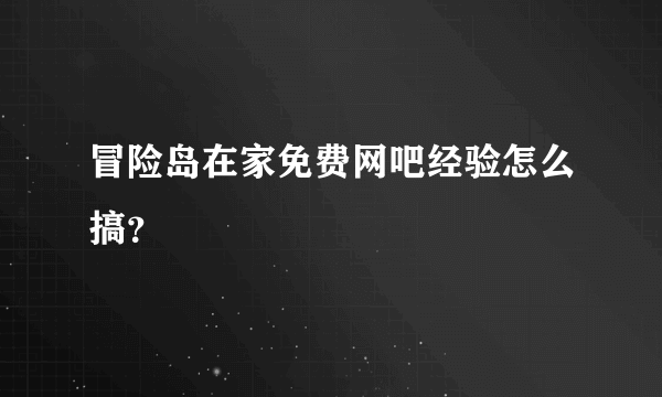 冒险岛在家免费网吧经验怎么搞？