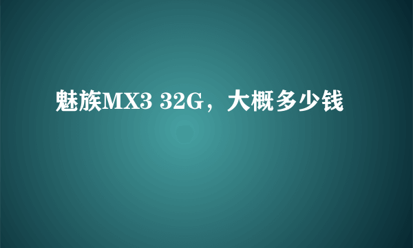 魅族MX3 32G，大概多少钱