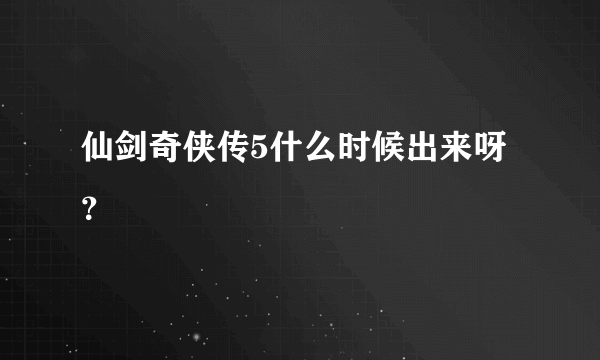 仙剑奇侠传5什么时候出来呀？