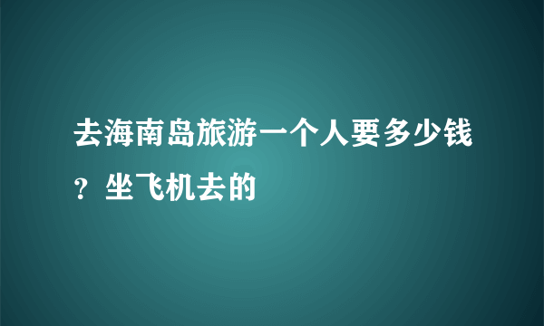 去海南岛旅游一个人要多少钱？坐飞机去的